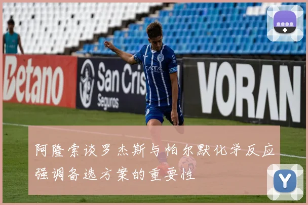 阿隆索谈罗杰斯与帕尔默化学反应强调备选方案的重要性